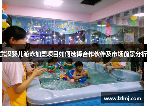 武汉婴儿游泳加盟项目如何选择合作伙伴及市场前景分析