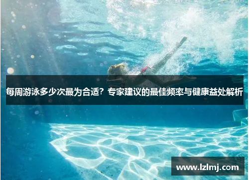 每周游泳多少次最为合适？专家建议的最佳频率与健康益处解析