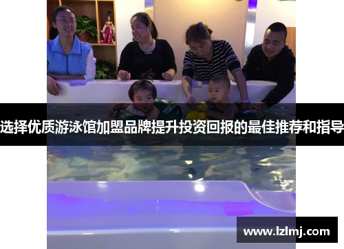 选择优质游泳馆加盟品牌提升投资回报的最佳推荐和指导